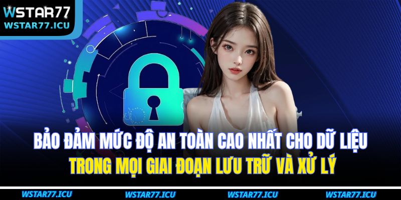 Bảo đảm mức độ an toàn cao nhất cho dữ liệu trong mọi giai đoạn lưu trữ và xử lý