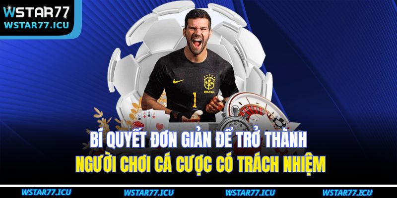 Bí quyết đơn giản để trở thành người chơi cá cược có trách nhiệm
