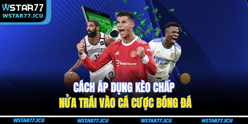 Cách áp dụng kèo chấp nửa trái vào cá cược bóng đá