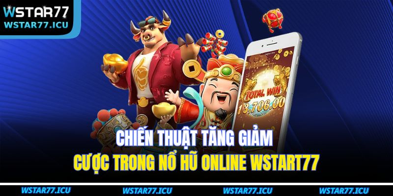 Chiến thuật tăng giảm cược trong nổ hũ online WSTART77