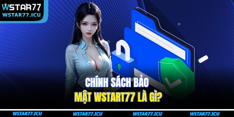 Chính sách bảo mật WSTART77 là gì?