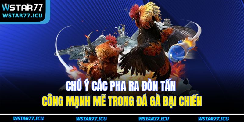 Chú ý các pha ra đòn tấn công mạnh mẽ trong Đá Gà Đại Chiến