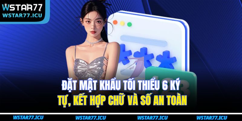 Đặt mật khẩu tối thiểu 6 ký tự, kết hợp chữ và số an toàn