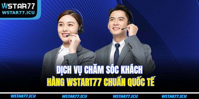 Dịch vụ chăm sóc khách hàng WSTART77 chuẩn quốc tế 