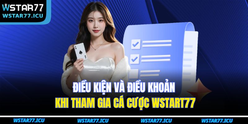 Điều kiện và điều khoản khi tham gia cá cược wstart77