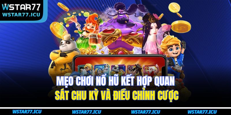 Mẹo chơi nổ hũ kết hợp quan sát chu kỳ và điều chỉnh cược