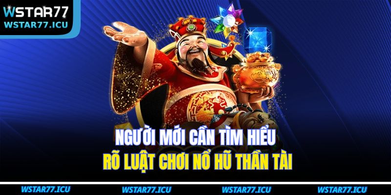 Người mới cần tìm hiểu rõ luật chơi nổ hũ thần tài