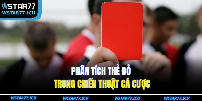 Phân tích thẻ đỏ trong chiến thuật cá cược