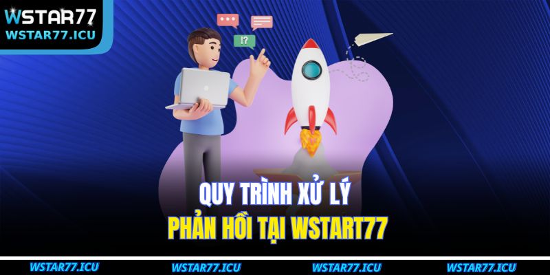 Quy trình xử lý phản hồi tại WSTART77