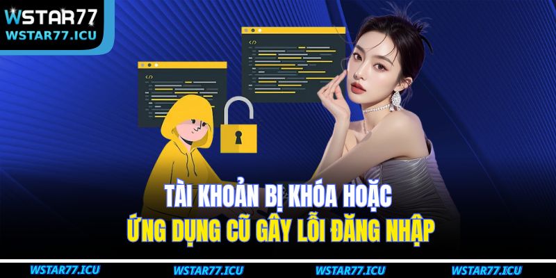 Tài khoản bị khóa hoặc ứng dụng cũ gây lỗi đăng nhập