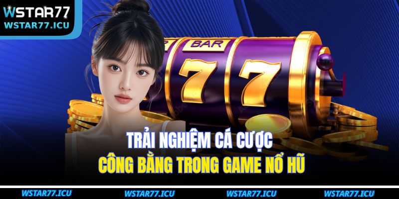 Trải nghiệm cá cược công bằng trong game nổ hũ